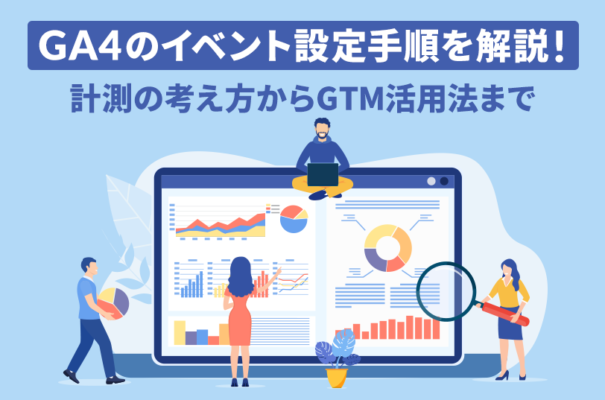 GA4のイベント設定手順を解説！計測の考え方からGTM活用法まで