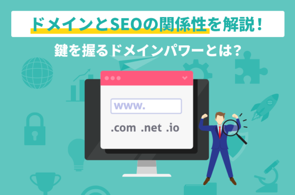 ドメインとSEOの関係性を解説！鍵を握るドメインパワーとは？