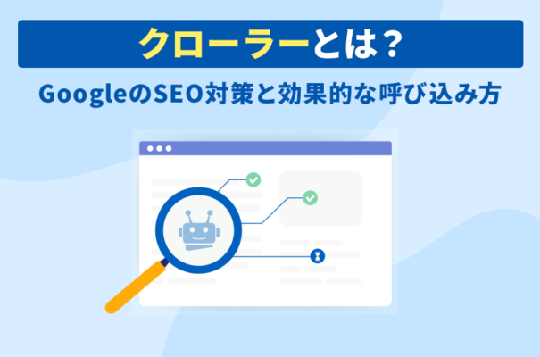 クローラーとは？GoogleのSEO対策と効果的な呼び込み方