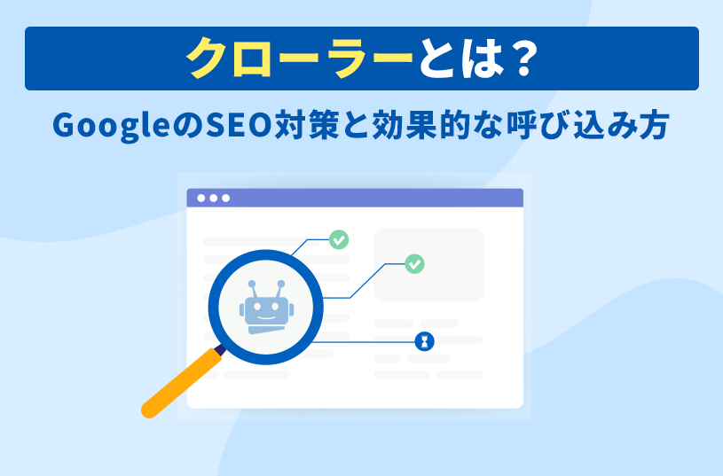 クローラーとは？GoogleのSEO対策と効果的な呼び込み方