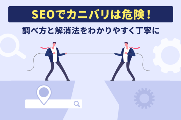 SEOでカニバリは危険！調べ方と対処法をわかりやすく丁寧に