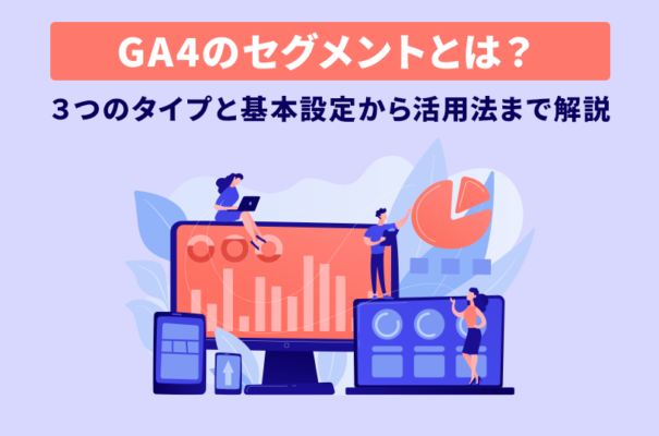 GA4のセグメントとは？３つのタイプと基本設定から活用法まで解説