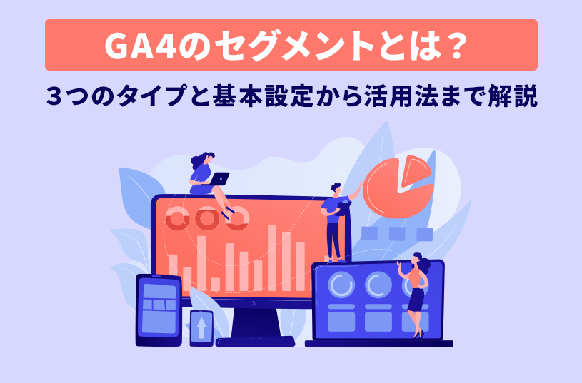 GA4のセグメントとは？３つのタイプと基本設定から活用法まで解説