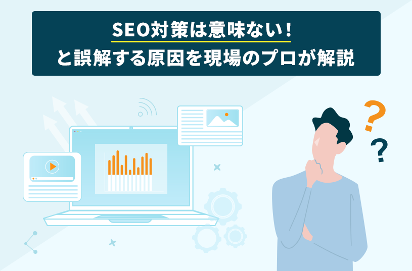 SEO対策は意味ない！と誤解する原因を現場のプロが解説