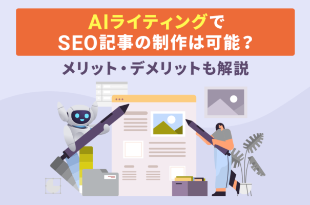 AIライティングでSEO記事の制作は可能？メリット・デメリットも解説