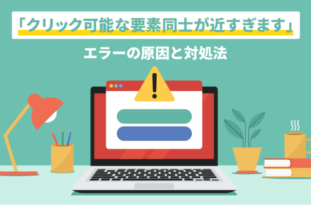 「クリック可能な要素同士が近すぎます」エラーの原因と対処法