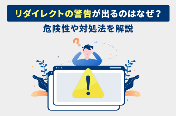 リダイレクトの警告が出るのはなぜ？危険性や対処法を解説