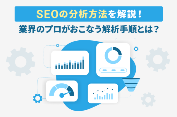 SEOの分析方法を解説！業界のプロがおこなう解析手順とは？