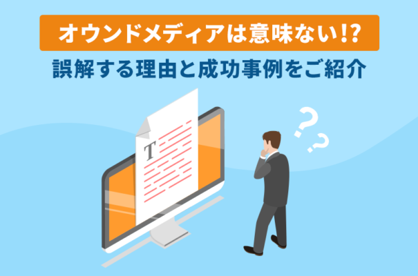 オウンドメディアは意味ない！？誤解する理由と成功事例をご紹介