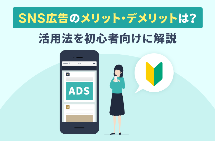 SNS広告のメリット・デメリットは？活用法を初心者向けに解説