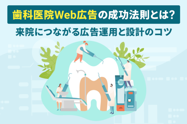歯科医院Web広告の成功法則とは？来院につながる広告運用と設計のコツ