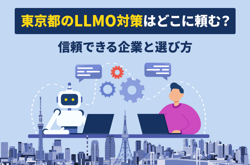 東京都のLLMO対策はどこに頼む？信頼できる企業と選び方