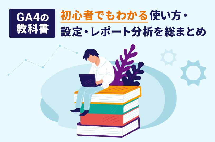 GA4の教科書｜初心者でもわかる使い方・設定・レポート分析を総まとめ