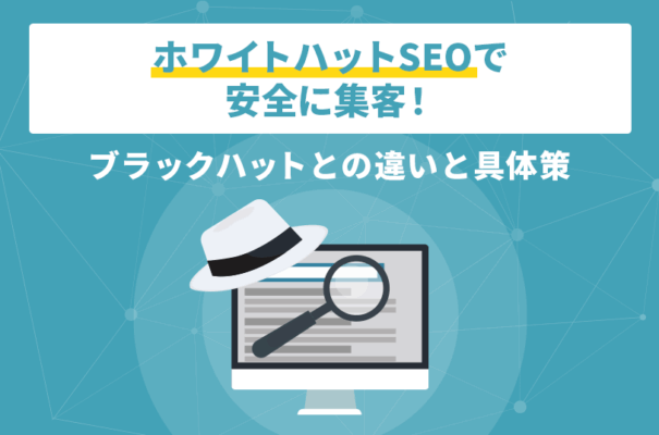ホワイトハットSEOで安全に集客！ブラックハットとの違いと具体策